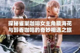 探秘雀巢咖啡女主角藏海花与醇香咖啡的奇妙相遇之旅