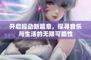 开启躁动新篇章，探寻音乐与生活的无限可能性