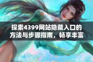 探索4399网站隐藏入口的方法与步骤指南，畅享丰富游戏资源