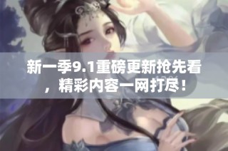 新一季9.1重磅更新抢先看，精彩内容一网打尽！