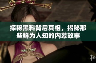 探秘黑料背后真相，揭秘那些鲜为人知的内幕故事