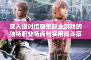 深入探讨传奇单职业游戏的独特职业特点与实用战斗策略