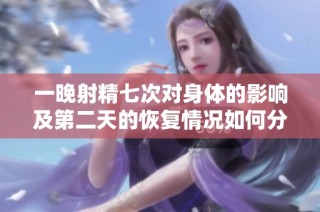 一晚射精七次对身体的影响及第二天的恢复情况如何分析