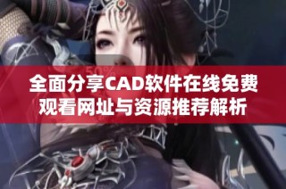 全面分享CAD软件在线免费观看网址与资源推荐解析