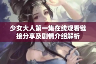 少女大人第一集在线观看链接分享及剧情介绍解析