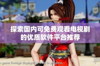 探索国内可免费观看电视剧的优质软件平台推荐
