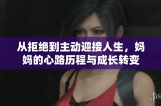 从拒绝到主动迎接人生，妈妈的心路历程与成长转变