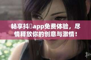 畅享抖抈app免费体验，尽情释放你的创意与激情！