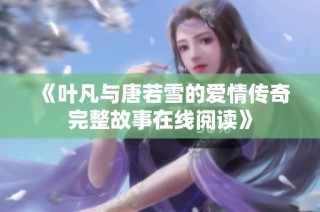 《叶凡与唐若雪的爱情传奇完整故事在线阅读》