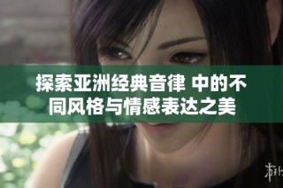 探索亚洲经典音律 中的不同风格与情感表达之美