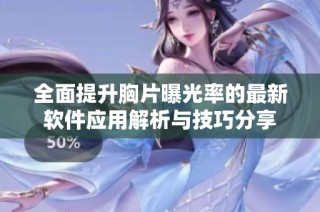 全面提升胸片曝光率的最新软件应用解析与技巧分享