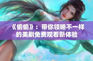 《偷偷》：带你领略不一样的美剧免费观看新体验