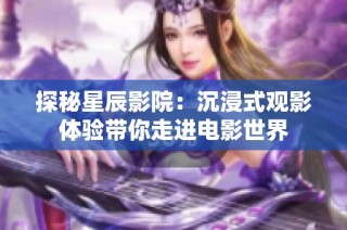 探秘星辰影院：沉浸式观影体验带你走进电影世界