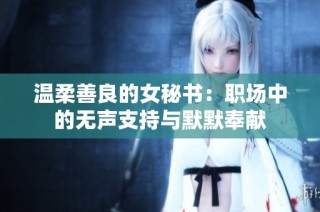 温柔善良的女秘书：职场中的无声支持与默默奉献