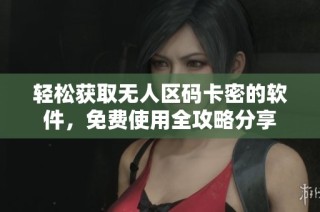 轻松获取无人区码卡密的软件，免费使用全攻略分享