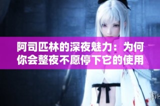 阿司匹林的深夜魅力：为何你会整夜不愿停下它的使用