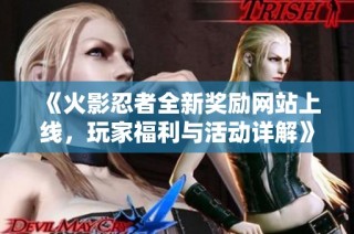 《火影忍者全新奖励网站上线，玩家福利与活动详解》
