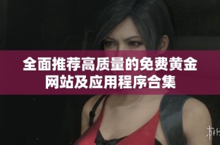全面推荐高质量的免费黄金网站及应用程序合集