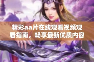精彩aa片在线观看视频观看指南，畅享最新优质内容与热播剧集