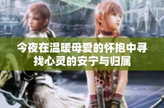 今夜在温暖母爱的怀抱中寻找心灵的安宁与归属