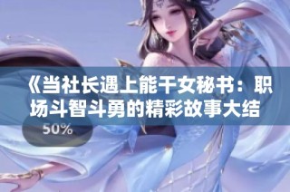 《当社长遇上能干女秘书：职场斗智斗勇的精彩故事大结局》