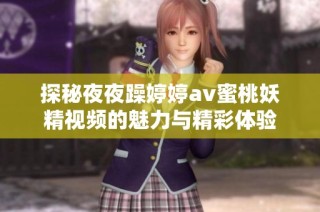 探秘夜夜躁婷婷av蜜桃妖精视频的魅力与精彩体验