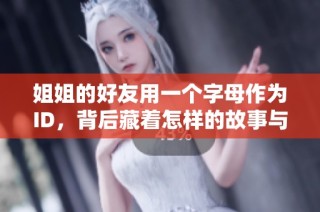 姐姐的好友用一个字母作为ID，背后藏着怎样的故事与意义？