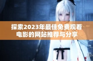 探索2023年最佳免费观看电影的网站推荐与分享