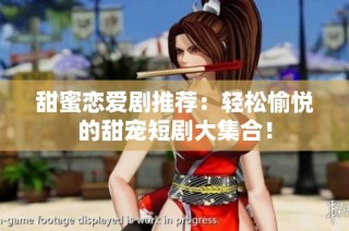 甜蜜恋爱剧推荐：轻松愉悦的甜宠短剧大集合！