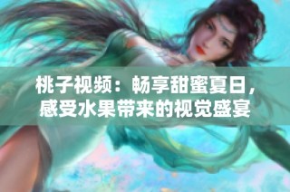 桃子视频：畅享甜蜜夏日，感受水果带来的视觉盛宴