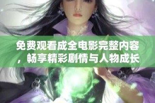 免费观看成全电影完整内容，畅享精彩剧情与人物成长历程