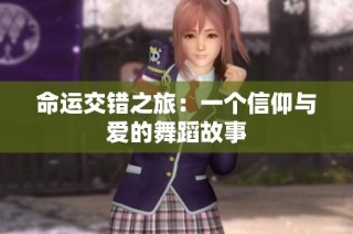 命运交错之旅：一个信仰与爱的舞蹈故事