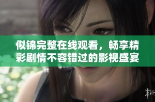 似锦完整在线观看，畅享精彩剧情不容错过的影视盛宴