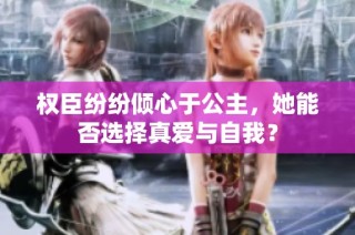 权臣纷纷倾心于公主，她能否选择真爱与自我？