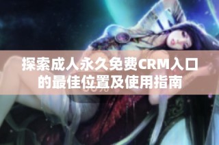 探索成人永久免费CRM入口的最佳位置及使用指南