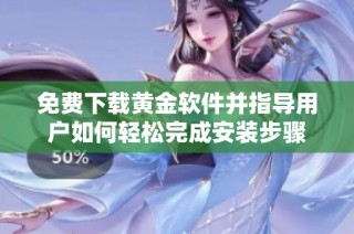 免费下载黄金软件并指导用户如何轻松完成安装步骤