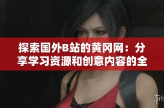探索国外B站的黄冈网：分享学习资源和创意内容的全新平台
