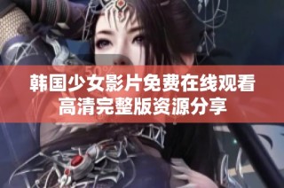韩国少女影片免费在线观看高清完整版资源分享