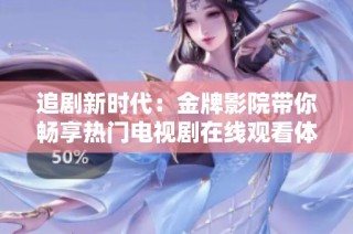 追剧新时代：金牌影院带你畅享热门电视剧在线观看体验