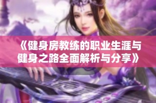 《健身房教练的职业生涯与健身之路全面解析与分享》