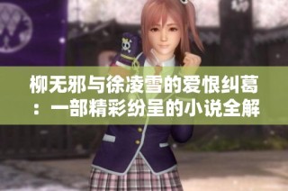 柳无邪与徐凌雪的爱恨纠葛：一部精彩纷呈的小说全解读