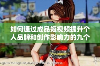 如何通过成品短视频提升个人品牌和创作影响力的九个关键策略