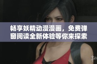 畅享妖精动漫漫画，免费弹窗阅读全新体验等你来探索