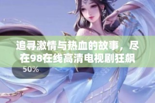 追寻激情与热血的故事，尽在98在线高清电视剧狂飙免费观看中
