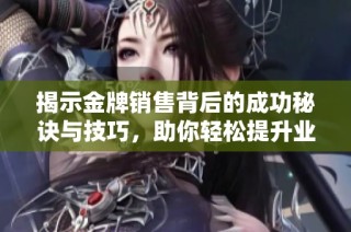 揭示金牌销售背后的成功秘诀与技巧，助你轻松提升业绩表现