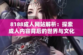 8188成人网站解析：探索成人内容背后的世界与文化影响