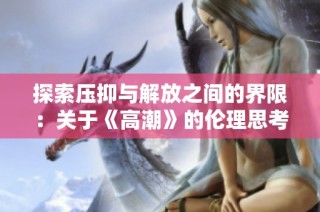 探索压抑与解放之间的界限：关于《高潮》的伦理思考与反思