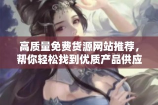 高质量免费货源网站推荐，帮你轻松找到优质产品供应商