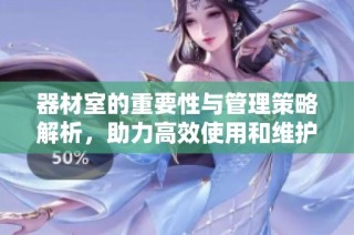 器材室的重要性与管理策略解析，助力高效使用和维护设备