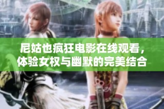 尼姑也疯狂电影在线观看，体验女权与幽默的完美结合
